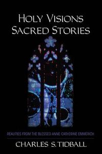 Cover image for Holy Visions, Sacred Stories: Realities from the Blessed Anne Catherine Emmerich