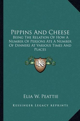 Cover image for Pippins and Cheese: Being the Relation of How a Number of Persons Ate a Number of Dinners at Various Times and Places