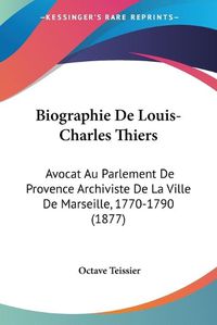 Cover image for Biographie de Louis-Charles Thiers: Avocat Au Parlement de Provence Archiviste de La Ville de Marseille, 1770-1790 (1877)