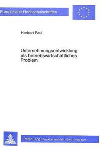 Cover image for Unternehmungsentwicklung ALS Betriebswirtschaftliches Problem: Ein Beitrag Zur Systematisierung Von Erklaerungsversuchen Der Unternehmungsentwicklung