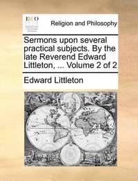 Cover image for Sermons Upon Several Practical Subjects. by the Late Reverend Edward Littleton, ... Volume 2 of 2