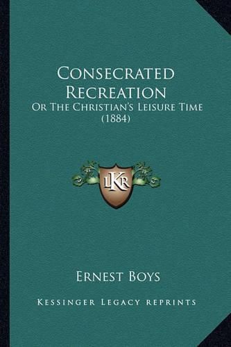 Consecrated Recreation: Or the Christian's Leisure Time (1884)