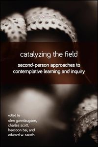 Cover image for Catalyzing the Field: Second-Person Approaches to Contemplative Learning and Inquiry