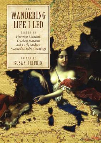 Cover image for The Wandering Life I Led: Essays on Hortense Mancini, Duchess Mazarin and Early Modern Women's Border Crossings