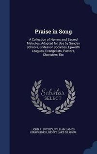 Cover image for Praise in Song: A Collection of Hymns and Sacred Melodies, Adapted for Use by Sunday Schools, Endeavor Societies, Epworth Leagues, Evangelists, Pastors, Choristers, Etc