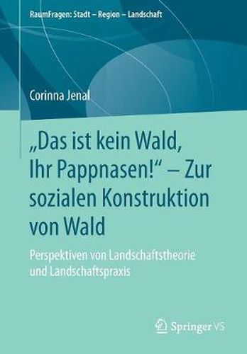 Cover image for Das ist kein Wald, Ihr Pappnasen!  - Zur sozialen Konstruktion von Wald: Perspektiven von Landschaftstheorie und Landschaftspraxis