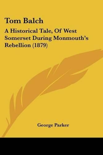 Cover image for Tom Balch: A Historical Tale, of West Somerset During Monmouth's Rebellion (1879)