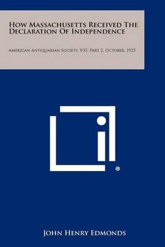 How Massachusetts Received the Declaration of Independence: American Antiquarian Society, V35, Part 2, October, 1925