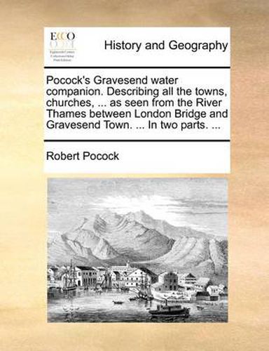 Cover image for Pocock's Gravesend Water Companion. Describing All the Towns, Churches, ... as Seen from the River Thames Between London Bridge and Gravesend Town. ... in Two Parts. ...