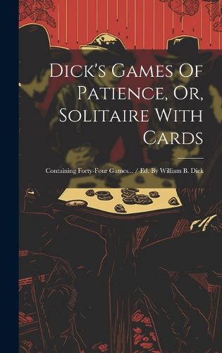 Cover image for Dick's Games Of Patience, Or, Solitaire With Cards