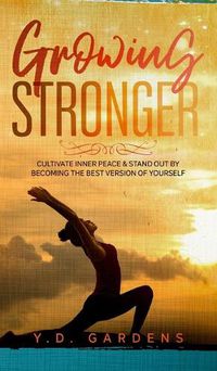 Cover image for Growing Stronger: Cultivate Inner Peace and Stand Out by Becoming the Best Version of Yourself