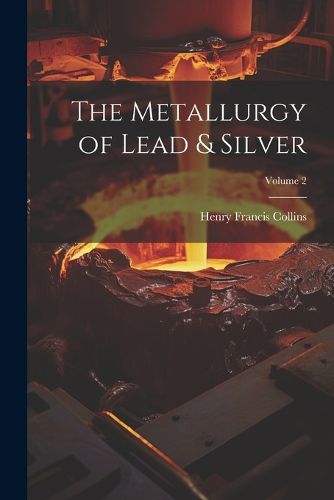 The Metallurgy of Lead & Silver; Volume 2