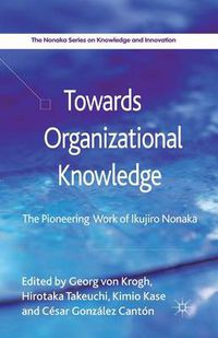 Cover image for Towards Organizational Knowledge: The Pioneering Work of Ikujiro Nonaka