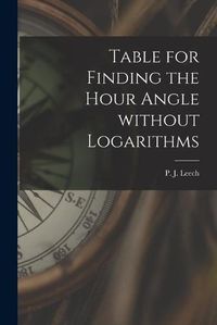 Cover image for Table for Finding the Hour Angle Without Logarithms [microform]