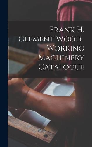 Frank H. Clement Wood-Working Machinery Catalogue