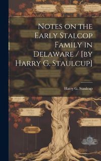 Cover image for Notes on the Early Stalcop Family in Delaware / [by Harry G. Staulcup]