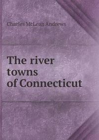 Cover image for The river towns of Connecticut