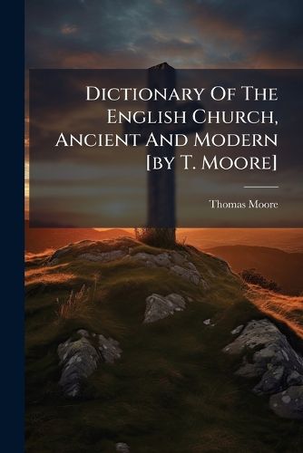 Cover image for Dictionary of the English Church, Ancient and Modern [By T. Moore]....
