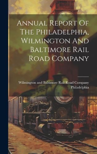 Cover image for Annual Report Of The Philadelphia, Wilmington And Baltimore Rail Road Company