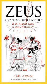 Cover image for Zeus Grants Stupid Wishes: A No-Bullshit Guide to World Mythology