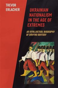 Cover image for Ukrainian Nationalism in the Age of Extremes: An Intellectual Biography of Dmytro Dontsov