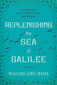 Cover image for Replenishing the Sea of Galilee: A Family Saga Across Ethnicity, Place, and Religion: A Novel