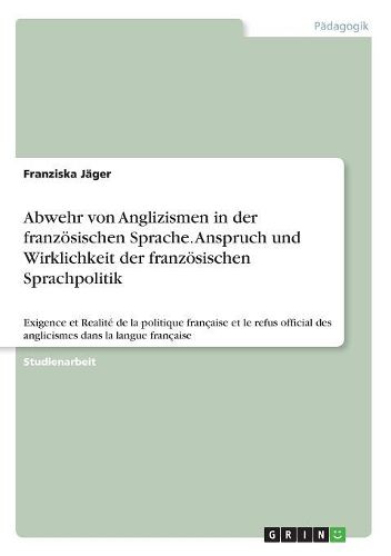 Abwehr von Anglizismen in der franzoesischen Sprache. Anspruch und Wirklichkeit der franzoesischen Sprachpolitik