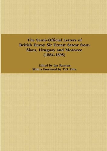 Cover image for The Semi-Official Letters of British Envoy Sir Ernest Satow from Siam, Uruguay and Morocco (1884-1895)