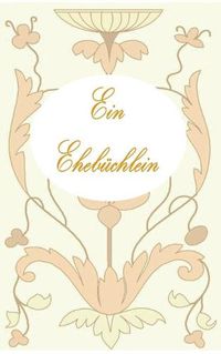 Cover image for Ein Ehebuchlein: Ratgeber, Ehe, Vermahlung, Hochzeit, Heirat, Geschenk, Verlobung, Liebespaar, Liebe, Gluck, Feier, Fest, Geschenk, Geschenkidee, Geschenkbuchlein, jung verheiratet, Ehepartner