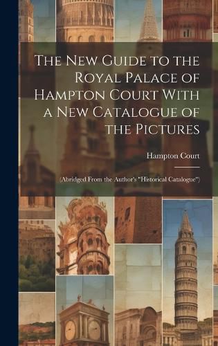 Cover image for The New Guide to the Royal Palace of Hampton Court With a New Catalogue of the Pictures