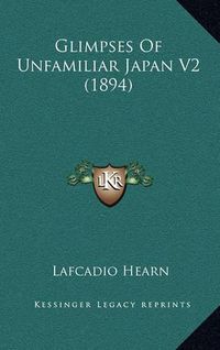 Cover image for Glimpses of Unfamiliar Japan V2 (1894)