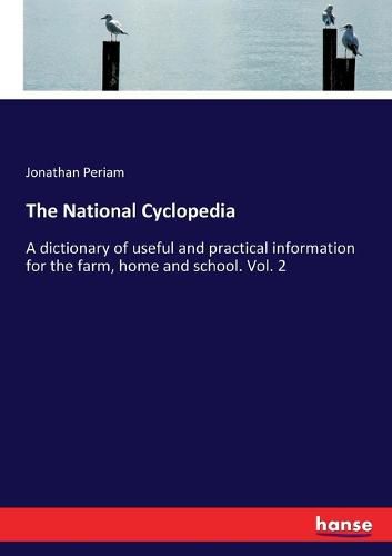 Cover image for The National Cyclopedia: A dictionary of useful and practical information for the farm, home and school. Vol. 2