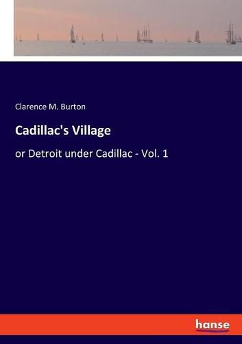 Cadillac's Village: or Detroit under Cadillac - Vol. 1