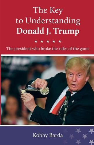 Cover image for The Key to Understanding Donald J. Trump: The president that broke the rules of the game