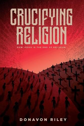 Cover image for Crucifying Religion: How Jesus is the End of Religion
