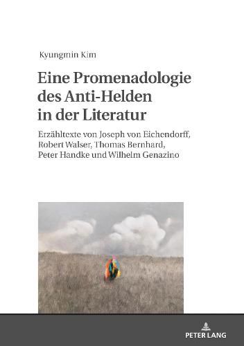 Eine Promenadologie des Anti-Helden in der Literatur; Erzahltexte von Joseph von Eichendorff, Robert Walser, Thomas Bernhard, Peter Handke und Wilhelm Genazino