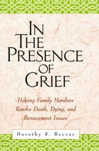 Cover image for In the Presence of Grief: Helping Family Members Resolve Death, Dying, and Bereavement Issues