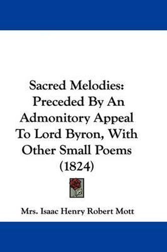 Sacred Melodies: Preceded By An Admonitory Appeal To Lord Byron, With Other Small Poems (1824)