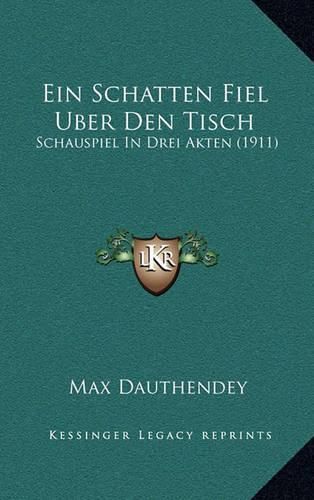 Cover image for Ein Schatten Fiel Uber Den Tisch: Schauspiel in Drei Akten (1911)
