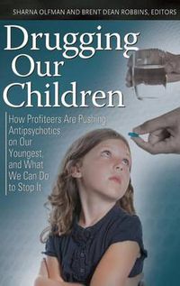 Cover image for Drugging Our Children: How Profiteers Are Pushing Antipsychotics on Our Youngest, and What We Can Do to Stop It