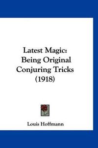 Cover image for Latest Magic: Being Original Conjuring Tricks (1918)