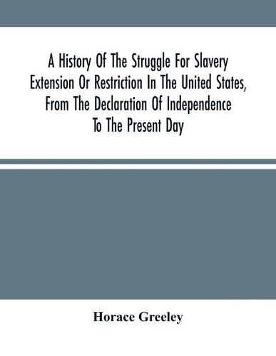 Cover image for A History Of The Struggle For Slavery Extension Or Restriction In The United States, From The Declaration Of Independence To The Present Day. Mainly Compiled And Condensed From The Journals Of Congress And Other Official Records, And Showing The Vote By Yeas