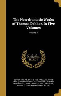 Cover image for The Non-Dramatic Works of Thomas Dekker. in Five Volumes; Volume 3