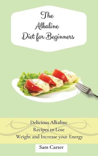 Cover image for The Alkaline Diet for Beginners: Delicious Alkaline Recipes to Lose Weight and Increase your Energy