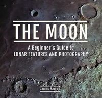Cover image for The Moon: A Beginner's Guide to Lunar Features and Photography