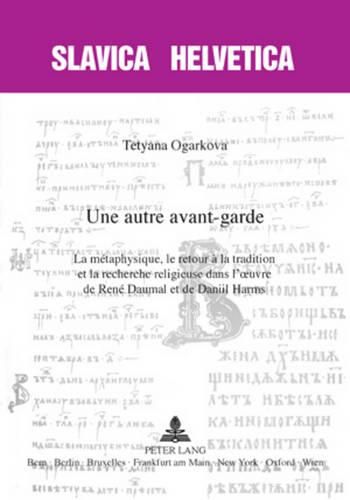 Cover image for Une Autre Avant-Garde: La Metaphysique, Le Retour A La Tradition Et La Recherche Religieuse Dans l'Oeuvre de Rene Daumal Et de Daniil Harms