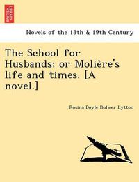 Cover image for The School for Husbands; Or Molie Re's Life and Times. [A Novel.]