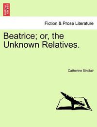 Cover image for Beatrice; or, the Unknown Relatives.