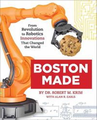 Cover image for Boston Made: From Revolution to Robotics, Innovations that Changed the World