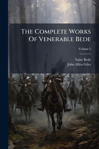 Cover image for The Complete Works of Venerable Bede: In the Original Latin, Collated with the Manuscripts, and Various Printed Editions, Volume 5